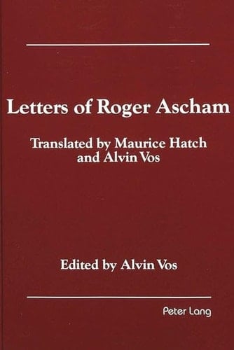 Letters of Roger Ascham: Translated by Maurice Hatch and Alvin Vos