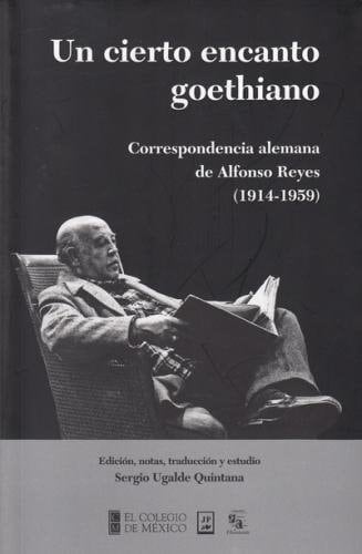 Un cierto encanto goethiano correspondencia alemana de Alfonso Reyes (1914-1959)