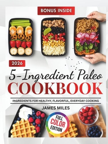 5-Ingredient Paleo Cookbook 2026: Effortless Five-Ingredient Paleo Recipes for Busy People Seeking Simple, Healthy, Delicious Meals Every Single Day