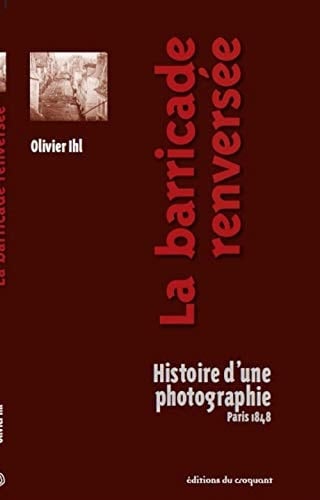 La barricade renversée histoire d'une photographie, Paris 1848
