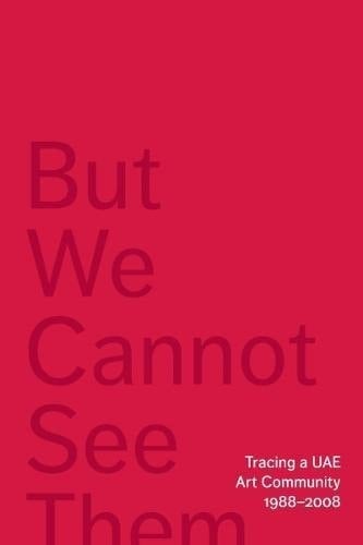 But We Cannot See Them Tracing a UAE Art Community 1988-2008