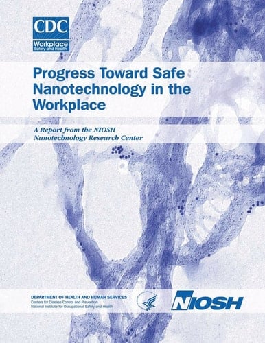 Progress Toward Safe Nanotechnology in the Workplace A Report from the Niosh Nanotechnology Research Center