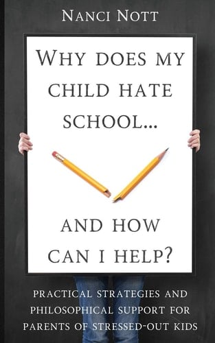 Why Does My Child Hate School... and How Can I Help? Practical Strategies and Philosophical Support for Parents of Stressed-Out Kids