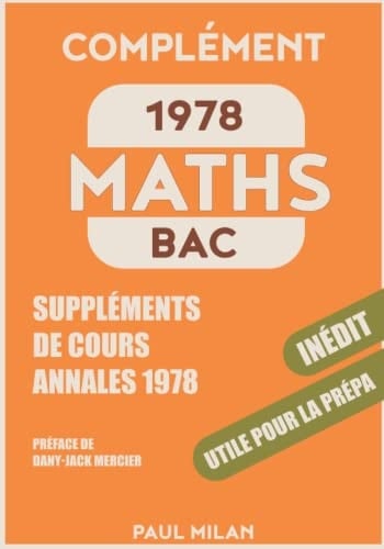 Maths Bac 1978 : le complément: Suppléments de cours (Annales maths 1978 et compléments de cours) (French Edition)