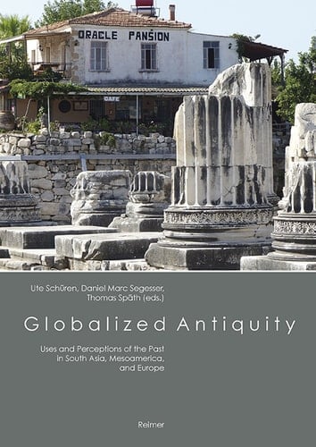 Globalized Antiquity Uses and Perceptions of the Past in South Asia, Mesoamerica, and Europe