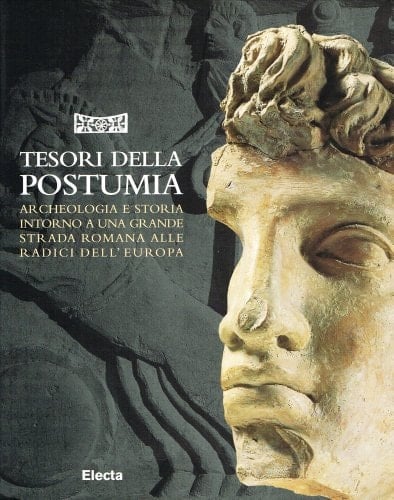 Tesori della Postumia archeologia e storia intorno a una grande strada romana alle radici dell'Europa