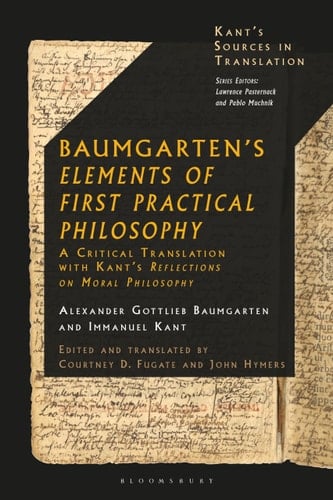 Baumgarten's Elements of First Practical Philosophy A Critical Translation with Kant's Reflections on Moral Philosophy