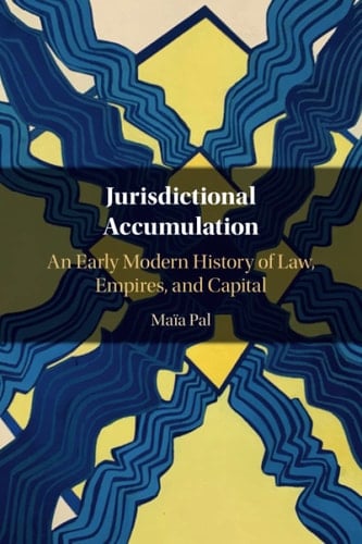 Jurisdictional Accumulation An Early Modern History of Law, Empires, and Capital