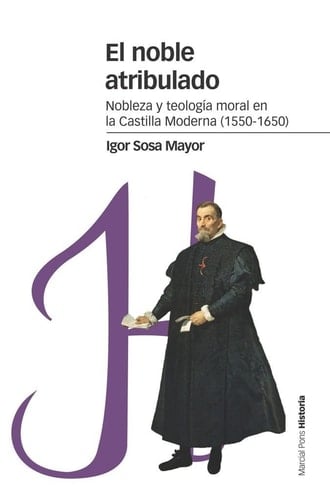 El noble atribulado nobleza y teología moral en la Castilla moderna (1550-1650)