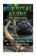 Beginners Survival Guide 20 Tips to Stay Alive in the Wilderness: (How to Survive Natural Disaster, How to Survive in the Forest)