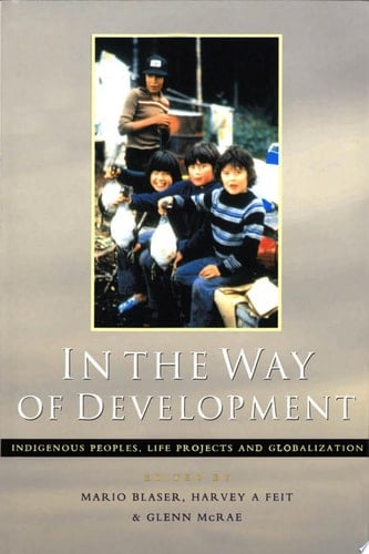 In the Way of Development Indigenous Peoples, Life Projects, and Globalization