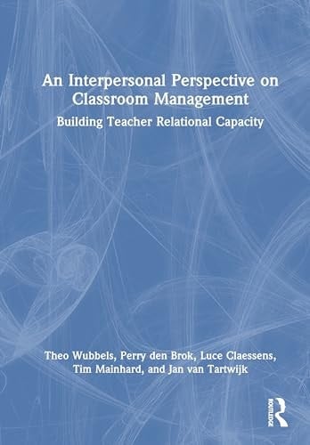 An Interpersonal Perspective on Classroom Management Building Teacher Relational Capacity