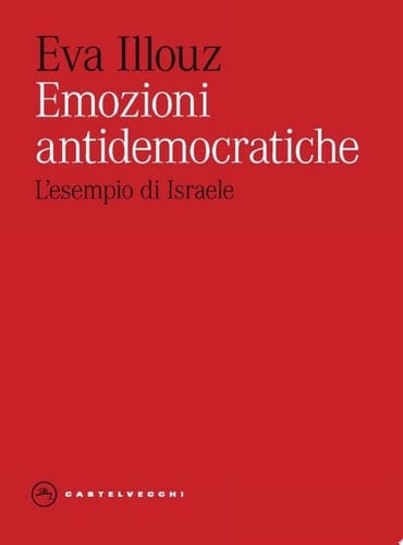 Emozioni antidemocratiche. Come paura, disgusto, risentimento e amore minano la democrazia