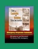 Guide for Explosion and Bombing Scene Investigation, Emergency Responder Guidelines - DOJ Guides for Law Enforcement, Fire Service, EMS, Investigators