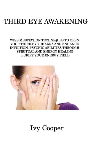 THIRD EYE AWAKENING WISE MEDITATION TECHNIQUES TO OPEN YOUR THIRD EYE CHAKRA AND ENHANCE INTUITION, PSYCHIC ABILITIES THROUGH SPIRITUAL AND ENERGY HEALING. PURIFY YOUR ENERGY FIELD