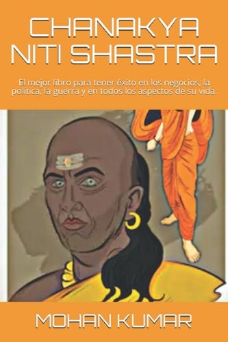 CHANAKYA NITI SHASTRA: El mejor libro para tener éxito en los negocios, la política, la guerra y en todos los aspectos de su vida. (Ancient Indian Esoteric Science) (Spanish Edition)