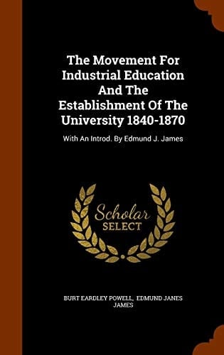 The Movement For Industrial Education And The Establishment Of The University 1840-1870 With An Introd. By Edmund J. James