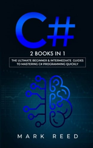 C# 2 Books in 1 - The Ultimate Beginner & Intermediate Guides to Mastering C# Programming Quickly