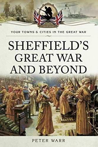 Sheffield's Great War and Beyond, 1916–1918: 1916 - 1918 (Your Towns & Cities in the Great War)