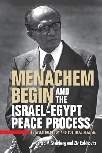 Menachem Begin and the Israel-Egypt Peace Process Between Ideology and Political Realism