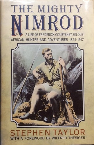 The mighty Nimrod: A life of Frederick Courteney Selous, African hunter and adventurer, 1851-1917