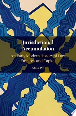 Jurisdictional Accumulation An Early Modern History of Law, Empires, and Capital