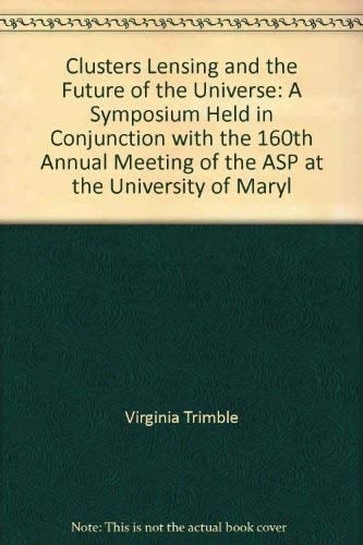 Clusters, lensing, and the future of the universe: A symposium held in conjunction with the 160th Annual Meeting of the ASP at the University of ... Society of the Pacific conference series)
