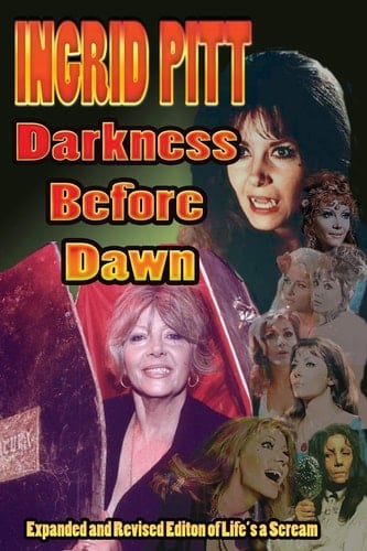 Ingrid Pitt Darkness Before Dawn The Revised and Expanded Autobiography of Life's a Scream