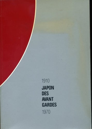 Japon des avant-gardes 1910 - 1970 ; exposition réalisée conjointement par le Centre Georges Pompidou et la Fondation du Japon avec le concours de l'Asahi shinbun