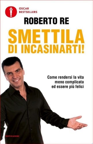 Smettila di incasinarti! Come rendersi la vita meno complicata ed essere più felici