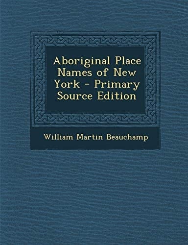 Aboriginal Place Names of New York - Primary Source Edition