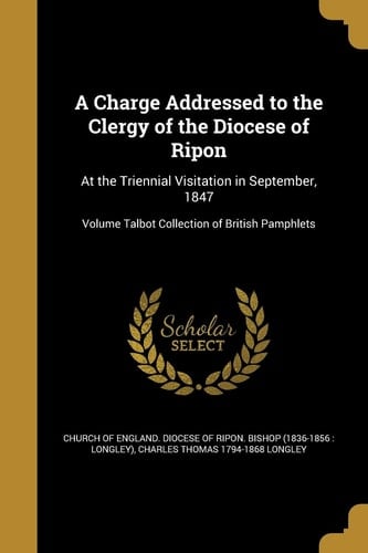 A Charge Addressed to the Clergy of the Diocese of Ripon At the Triennial Visitation in September, 1847; Volume Talbot Collection of British Pamphlets