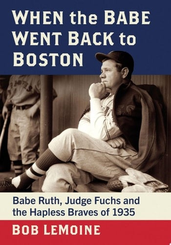 When the Babe Went Back to Boston Babe Ruth, Judge Fuchs and the Hapless Braves of 1935