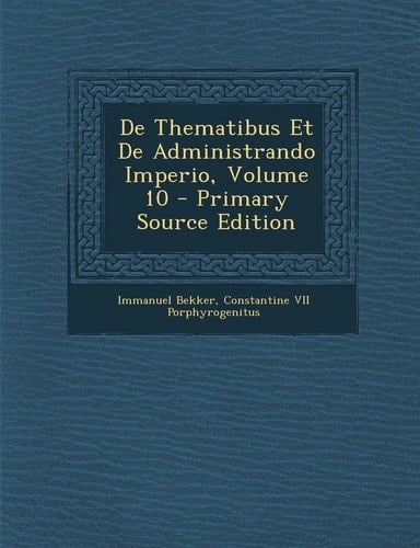 De Thematibus Et de Administrando Imperio, Volume 10 - Primary Source Edition