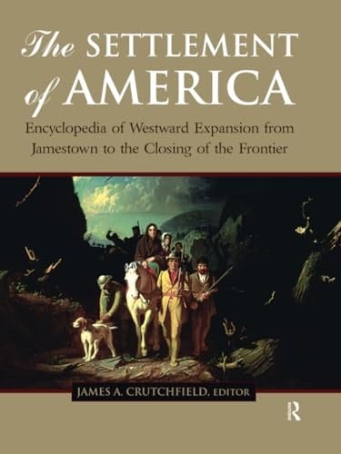 The Settlement of America An Encyclopedia of Westward Expansion from Jamestown to the Closing of the Frontier, Volume 1
