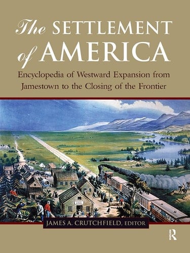The Settlement of America An Encyclopedia of Westward Expansion from Jamestown to the Closing of the Frontier, Volume 2