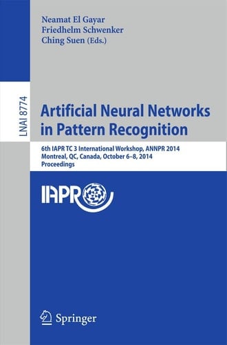 Artificial Neural Networks in Pattern Recognition 6th IAPR TC 3 International Workshop, ANNPR 2014, Montreal, QC, Canada, October 6-8, 2014, Proceedings