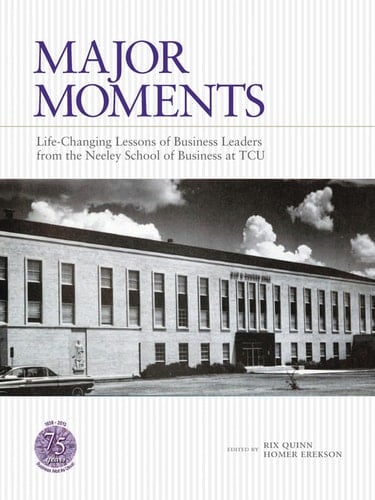 Major Moments Life-changing Lessons of Business Leaders from the Neeley School of Business at TCU