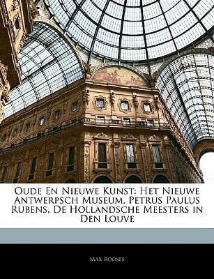 Oude En Nieuwe Kunst: Het Nieuwe Antwerpsch Museum, Petrus Paulus Rubens, De Hollandsche Meesters in Den Louve (Dutch Edition)