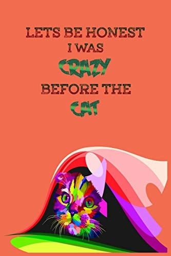 Lets Be Honest I Was Crazy Before the Cat Write Your Cat Story Down Into This Notebook