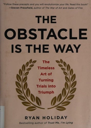 The Obstacle Is the Way The Timeless Art of Turning Trials into Triumph