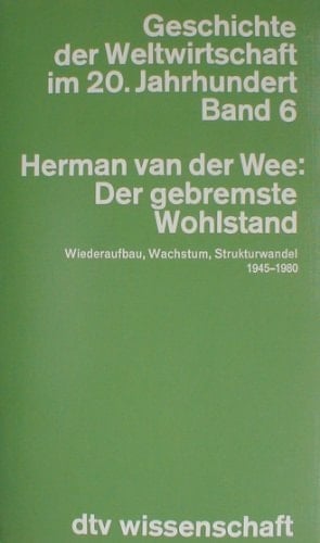 Geschichte der Weltwirtschaft im 20. Jahrhundert “Der” gebremste Wohlstand : Wiederaufbau, Wachstum und Strukturwandel der Weltwirtschaft seit 1945 / Herman van der Wee. [Aus dem Fläm. übers. von Gudrun De Grauwe-Heyde ...]