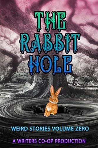 The Rabbit Hole: Weird Stories Volume Zero: A Writers Coop Production