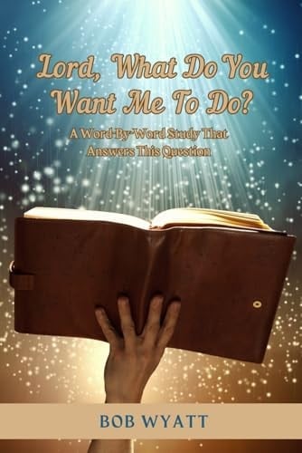Lord, What Do You Want Me To Do?: A Word-By-Word Study That Answers This Question