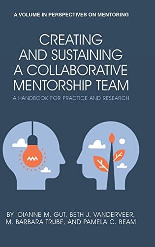 Creating and Sustaining a Collaborative Mentorship Team A Handbook for Practice and Research