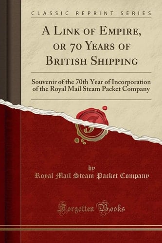 A Link of Empire, Or 70 Years of British Shipping Souvenir of the 70th Year of Incorporation of the Royal Mail Steam Packet Company (Classic Reprint)