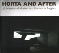 Horta and After 25 Masters of Modern Architecture in Belgium