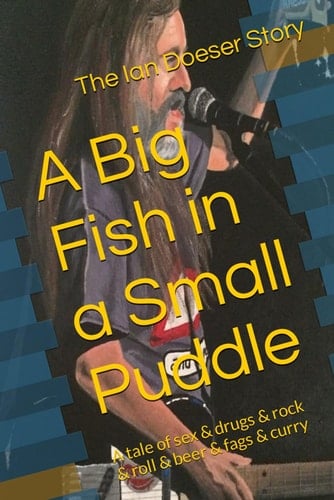A Big Fish in a Small Puddle: A tale of sex & drugs & rock & roll & beer & fags & curry
