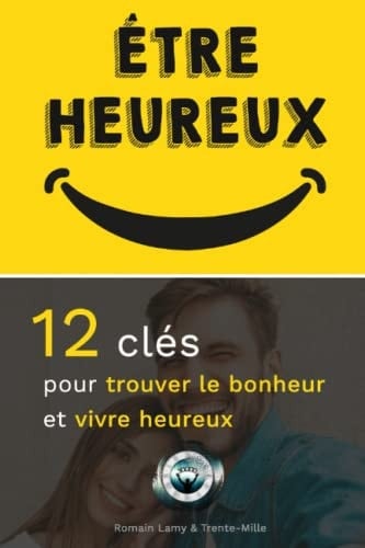 Être heureux: 12 clés pour trouver le bonheur et vivre heureux (French Edition)