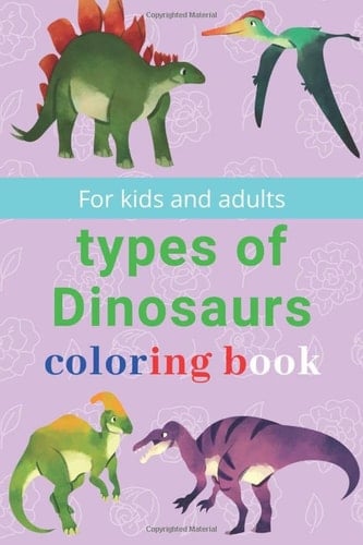 types of Dinosaurs coloring book: Dinosaurs coloring book realistic dinosaur designs and dinosaurs coloring book for kids, with the best illustration of everything about dinosaurs, for coloring lovers